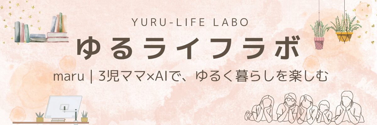 ゆるライフラボ｜maru｜3児ママ×AIで、ゆるく暮らしを楽しむ